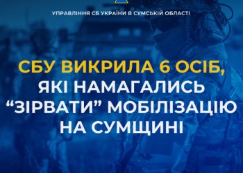 СБУ викрила 6 осіб, які намагались «зірвати» мобілізацію на Сумщині – Суми та область