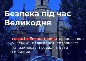 Безпека під час Великодня – поліція Миколаївщини працюватиме у режимі підвищеної готовності та закликає громадян бути пильними »
