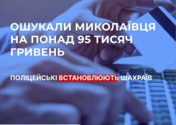 Ошукали миколаївця на понад 95 тисяч гривень – поліція розпочала кримінальне провадження за фактом скоєння шахрайських дій »